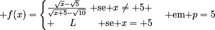 \large f(x)=\begin{cases}\frac{\sqrt{x}-\sqrt{5}}{\sqrt{x+5}-\sqrt{10}}\,\,\text{ se }x\ne 5 \\ \,\,\,\,\,\,\,\,\,L\,\,\,\,\,\,\,\,\,\,\,\,\,\text{ se }x= 5\end{cases}\text{ em }p=5
