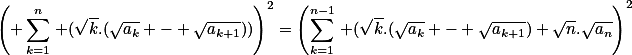 \left( \sum_{k=1}^n\,\lef (\sqrt{k}.(\sqrt{a_k} - \sqrt{a_{k+1}}))\right)^2=\left(\sum_{k=1}^{n-1}\,\lef (\sqrt{k}.(\sqrt{a_k} - \sqrt{a_{k+1}})+\sqrt{n}.\sqrt{a_n}\right)^2