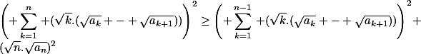 \left( \sum_{k=1}^n\,\lef (\sqrt{k}.(\sqrt{a_k} - \sqrt{a_{k+1}}))\right)^2\geq\left( \sum_{k=1}^{n-1}\,\lef (\sqrt{k}.(\sqrt{a_k} - \sqrt{a_{k+1}}))\right)^2+(\sqrt{n}.\sqrt{a_{n}})^2