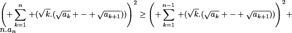 \left( \sum_{k=1}^n\,\lef (\sqrt{k}.(\sqrt{a_k} - \sqrt{a_{k+1}}))\right)^2\geq\left( \sum_{k=1}^{n-1}\,\lef (\sqrt{k}.(\sqrt{a_k} - \sqrt{a_{k+1}}))\right)^2+n.a_{n}