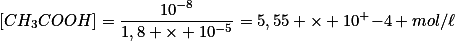 \left[CH_3COOH\right]=\frac{10^{-8}}{1,8 \times 10^{-5}}=5,55 \times 10^ {-4} \ mol/\ell
