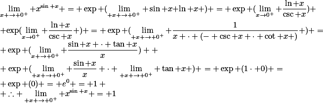 \lim_{x \to 0^+} x^{\sin x} = \exp (\lim_{ x \to 0^+} \sin x \ln x ) = \exp (\lim_{x\to0^+} \frac{\ln x}{\csc x}) \\ \exp(\lim_{x\to0^+} \frac{\ln x}{\csc x} ) = \exp (\lim_{ x \to 0^+} \frac{1}{x \cdot (- \csc x \cdot \cot x )} ) = \exp (\lim_{x \to 0^+} \frac{\sin x \cdot \tan x}{x})  \\ \exp (\lim_{ x \to 0^+} \frac{\sin x}{x} \cdot \lim_{ x \to 0^+} \tan x ) = \exp (1\cdot 0) = \exp (0) = e^0 = 1 \\ \therefore \lim_{ x \to 0^+} x^{\sin x} = 1