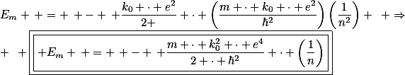 E_{m} \, = \, - \, \frac{k_{0} \cdot e^{2}}{2 } \cdot \left(\frac{m \cdot k_{0} \cdot e^{2}}{\hbar^{2}}\right)\left(\frac{1}{n^{2}}\right) \,\,\, \Rightarrow \,\,\, \boxed{\boxed{ E_{m} \, = \, - \, \frac{m \cdot k_{0}^{2} \cdot e^{4}}{2 \cdot \hbar^{2}} \cdot \left(\frac{1}{n}\right)}}