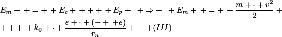 E_{m} \, = \, E_{c} \, + \, E_{p} \,\,\, \Rightarrow \,\,\, E_{m} \, = \, \frac{m \cdot v^{2}}{2} \, + \, k_{0} \cdot \frac{e \cdot \left(- \, e\right)}{r_{n}} \,\,\,\,\,\,\, (III)