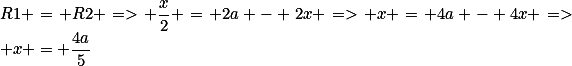 R1 = R2 => \frac{x}{2} = 2a - 2x => x = 4a - 4x => x = \frac{4a}{5}