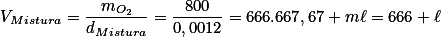 V_{Mistura}=\frac{m_{O_2}}{d_{Mistura}}=\frac{800}{0,0012}=666.667,67 \ m\ell=666 \ \ell