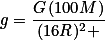 g=\frac{G\,(100M)}{(16R)^2 }
