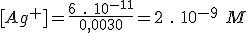 [Ag^+]=\frac{6 \ . \ 10^{-11}}{0,0030}=2 \ . \ 10^{-9} \ M