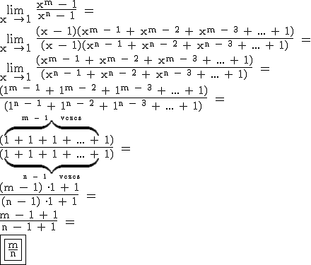 \\ \mathsf{\lim_{x \to 1} \frac{x^m - 1}{x^n - 1} =} \\\\\\ \mathsf{\lim_{x \to 1} \frac{(x - 1)(x^{m - 1} + x^{m - 2} + x^{m - 3} + ... + 1)}{(x - 1)(x^{n - 1} + x^{n - 2} + x^{n - 3} + ... + 1)} =} \\\\\\ \mathsf{\lim_{x \to 1} \frac{(x^{m - 1} + x^{m - 2} + x^{m - 3} + ... + 1)}{(x^{n - 1} + x^{n - 2} + x^{n - 3} + ... + 1)} =} \\\\\\ \mathsf{\frac{(1^{m - 1} + 1^{m - 2} + 1^{m - 3} + ... + 1)}{(1^{n - 1} + 1^{n - 2} + 1^{n - 3} + ... + 1)} =} \\\\\\ \mathsf{\frac{(\overbrace{1 + 1 + 1 + ... +}^{m - 1 \ \ vezes} 1)}{(\underbrace{1 + 1 + 1 + ... +}_{n - 1 \ \ vezes} 1)} =} \\\\\\ \mathsf{\frac{(m - 1) \cdot 1 + 1}{(n - 1) \cdot 1 + 1} =} \\\\\\ \mathsf{\frac{m - 1 + 1}{n - 1 + 1} =} \\\\\\ \boxed{\boxed{\mathsf{\frac{m}{n}}}}