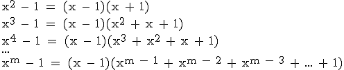 \\ \mathsf{x^2 - 1 = (x - 1)(x + 1)} \\ \mathsf{x^3 - 1 = (x - 1)(x^2 + x + 1)} \\ \mathsf{x^4 - 1 = (x - 1)(x^3 + x^2 + x + 1)} \\ ... \\ \mathsf{x^m - 1 = (x - 1)(x^{m - 1} + x^{m - 2} + x^{m - 3} + ... + 1)}