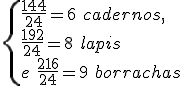\begin{cases}
\frac{144}{24}= 6 \ cadernos, \\ 
\frac{192}{24}= 8 \ lapis \\ 
e \ \frac{216}{24}= 9 \ borrachas
\end{cases}