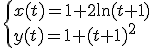 \begin{cases}
x(t)=1+2\ln (t+1) \\
y(t)=1+(t+1)^2
\end{cases}