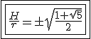\boxed{\boxed{\dfrac{H}{r} = \pm \sqrt{\dfrac{1 + \sqrt{5}}{2}}}}