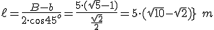\ell=\frac{B-b}{2 \cdot \cos 45^o}=\frac{5 \cdot (\sqrt5-1)}{\frac{\sqrt2}{2}}=5 \cdot (\sqrt{10}-\sqrt2)} \ m