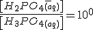 \frac{\left[H_2PO_4_{(aq)}^-\right]}{\left[H_3PO_4_{(aq)}\right]}=10^{0}