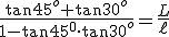 \frac{\tan 45^o+\tan 30^o}{1-\tan 45^0\cdot \tan 30^o}=\frac{L}{\ell}