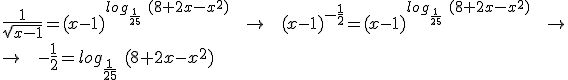 \frac{1}{\sqrt{x-1}}=(x-1)^{log_{\frac{1}{25}}\ (8+2x-x^2)} \;\; \rightarrow \;\; (x-1)^{-\frac{1}{2}} = (x-1)^{log_{\frac{1}{25}}\ (8+2x-x^2)} \;\; \rightarrow \\\\ \rightarrow  \;\; -\frac{1}{2} = log_{\frac{1}{25}}\ (8+2x-x^2)