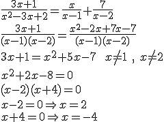 \frac{3x+1}{x^2-3x+2}= \frac{x}{x-1}+ \frac{7}{x-2} \\ \\ \frac{3x+1}{(x-1)(x-2)}= \frac{x^2-2x+7x-7}{(x-1)(x-2)} \\ \\ 3x +1 = x^2 + 5x-7  \ \ x\neq 1 \ , \ x\neq 2  \\  x^2 + 2x - 8 = 0  \\ (x-2) ( x+ 4) =0  \\ x - 2 = 0 \Rightarrow x = 2 \\ x+4 =0 \Rightarrow x = -4