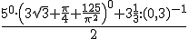 \frac{5^{0}\cdot\left(3\sqrt{3}+\dfrac{\pi}{4}+\dfrac{125}{\pi^2}\right)^0+3\frac{1}{3}:(0,3)^{-1}}{2}