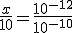 \frac{x}{10}=\frac{10^{-12}}{10^{-10}}