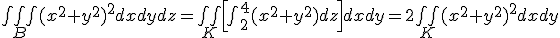 \iiint_B (x^2+y^2)^2 dxdydz = \iint_K  \left[\int_2^4 (x^2+y^2) dz \right] dxdy = 2\iint_K (x^2+y^2)^2 dxdy