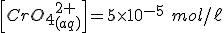 \left[CrO_4_{(aq)}^{2+}\right]=5 \times 10^{-5} \ mol/\ell
