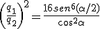 \left(\frac{q_{1}}{q_{2}}\right)^{2}=\frac{16sen^{6}(\alpha /2)}{cos^2\alpha }
