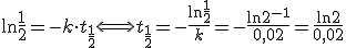 \ln \frac{1}{2}=-k\cdot t_{\frac{1}{2}} \Longleftrightarrow t_{\frac{1}{2}}=-\frac{\ln\frac{1}{2}}{k}=-\frac{\ln2^{-1}}{0,02}=\frac{\ln2}{0,02}