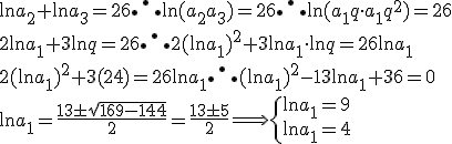 \ln a_2 + \ln a_3 = 26 \therefore \ln (a_2 a_3) = 26 \therefore \ln (a_1 q \cdot a_1q^2)=26 \\ 2 \ln a_1 + 3 \ln q = 26 \therefore 2 (\ln a_1)^2 + 3 \ln a_1 \cdot \ln q = 26 \ln a_1  \\ 2(\ln a_1)^2 +3(24) = 26 \ln a_1 \therefore (\ln a_1)^2 - 13 \ln a_1 + 36 =0  \\ \ln a_1 = \frac{13 \pm \sqrt{169-144}}{2} = \frac{13 \pm 5}{2} \Longrightarrow  \begin{cases}  \ln a_1 = 9 \\ \ln a_1 = 4  \end{cases}