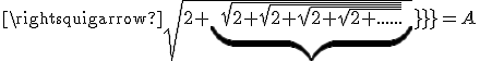 \rightsquigarrow \sqrt{2+\underbrace{\sqrt{2+\sqrt{2+\sqrt{2+\sqrt{2+......}}}}}}}}}=A