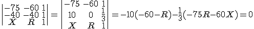 \small \begin{vmatrix}
-75& -60 & 1 \\ 
-40 & -40 & 1\\ 
X & R & 1
\end{vmatrix}=\begin{vmatrix}
-75& -60 & 1 \\ 
10 & 0 & \frac13\\ 
X & R & 1
\end{vmatrix}=-10(-60-R)-\frac{1}{3}(-75R-60X)=0