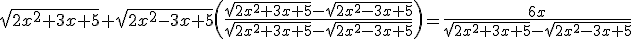 \small \sqrt{2x^{2}+ 3x + 5}+\sqrt{2x^{2}- 3x + 5}\left(\frac{\sqrt{2x^{2}+ 3x + 5}-\sqrt{2x^{2}- 3x + 5}}{\sqrt{2x^{2}+ 3x + 5}-\sqrt{2x^{2}- 3x + 5}}\right)=\frac{6x}{\sqrt{2x^{2}+ 3x + 5}-\sqrt{2x^{2}- 3x + 5}}