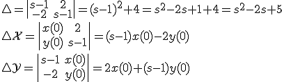 \triangle=\begin{vmatrix}s-1&2\\-2&s-1\end{vmatrix}=(s-1)^2+4=s^2-2s+1+4=s^2-2s+5\\
\triangle\mathcal{X}=\begin{vmatrix}x(0)&2\\y(0)&s-1\end{vmatrix}=(s-1)x(0)-2y(0)\\
\triangle\mathcal{Y}=\begin{vmatrix}s-1&x(0)\\-2&y(0)\end{vmatrix}=2x(0)+(s-1)y(0)