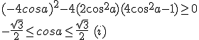 (-4cosa)^2-4(2cos^2a)(4cos^2a-1)\geq0\\\\-\frac{\sqrt{3}}{2}\leq cosa\leq \frac{\sqrt{3}}{2}\,\,(i)