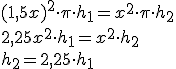 (1,5x)^2 \cdot \pi \cdot h_1 = x^2 \cdot \pi \cdot h_2 \\\\
2,25x^2 \cdot h_1 = x^2 \cdot h_2 \\\\
h_2 = 2,25 \cdot h_1