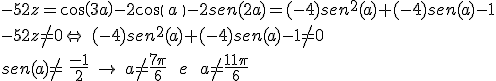 -52z=cos(3a)-2cos(\,a\,)-2sen(2a)=(-4)sen^2(a)+(-4)sen(a)-1\\\\-52z\neq 0\Leftrightarrow \,\,(-4)sen^2(a)+(-4)sen(a)-1\neq0\\\\sen(a)\neq \,\,\frac{-1}{2}\,\,\rightarrow\,\,a\neq \frac{7\pi}{6}\,\,\,\,\,e\,\,\,\,\,a\neq \frac{11\pi}{6}