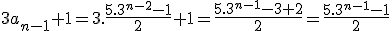 3a_{n-1}+1=3.\frac{5.3^{n-2}-1}{2}+1=\frac{5.3^{n-1}-3+2}{2}=\frac{5.3^{n-1}-1}{2}