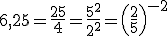 6,25=\frac{25}{4}=\frac{5^2}{2^2}=\left(\frac{2}{5}\right)^{-2}