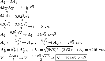 A_l=3A_b\\\\\frac{6.b_T.h_T}{2}=\frac{3.6.l_H^2.\sqrt{3}}{4}\\\\\frac{6.l.A_p}{2}=\frac{3.6.l^2.\sqrt{3}}{4}\\\\\frac{6.9.\sqrt{3}}{2}=\frac{3.6.l.\sqrt{3}}{4}\rightarrow l=\ 6\ cm\\\\A_b=\frac{6.6^2.\sqrt{3}}{4}\rightarrow A_b=54\sqrt{3}\ cm^2\\\\ A_{pH}=\frac{l.\sqrt{3}}{2}\rightarrow A_{pH}=\frac{6\sqrt{3}}{2}\rightarrow A_{pH}=3\sqrt{3}\ cm\\\\A_p^2=h_p^2+A_{pH}^2\rightarrow h_p=\sqrt{(9\sqrt{3})^2-(3\sqrt{3})^3}\rightarrow h_p=\sqrt{216}\ cm\\\\V=\frac{A_b.h_p}{3}\rightarrow V=\frac{54\sqrt{3}.\sqrt{216}}{3}\rightarrow \boxed {V=324\sqrt{2}\ cm^3}