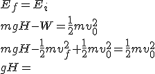 E_f=E_i\\\\mgH-W=\frac{1}{2}mv_0^2\\\\mgH-\frac{1}{2}mv_f^2+\frac{1}{2}mv_0^2


=\frac{1}{2}mv_0^2\\\\gH=