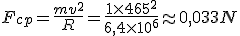 F_{cp}=\frac{mv^2}{R}=\frac{1\times 465^2}{6,4\times 10^{6}}\approx 0,033N