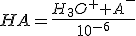 HA= \frac{H_3O^+ + A^-}{10^{-6}}