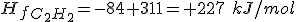 H_f_{C_2H_2}=-84+311=+227 \ kJ/mol