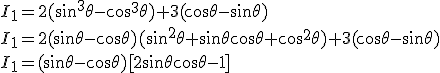 I_1 = 2 (\sin^3 \theta - \cos^3 \theta) + 3 ( \cos \theta - \sin \theta ) \\ I_1 = 2 (\sin \theta - \cos \theta ) (\sin^2 \theta + \sin \theta \cos \theta + \cos^2 \theta ) + 3 (\cos \theta - \sin \theta )\\ I_1 = (  \sin \theta - \cos \theta) [ 2 \sin \theta \cos \theta - 1]