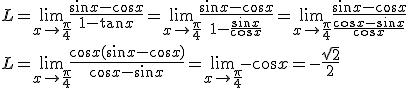 L = \lim_{ x \to \frac{\pi}{4} }  \frac{\sin x - \cos x}{1 - \tan x} = \lim_{ x \to \frac{\pi}{4} }  \frac{\sin x - \cos x}{1 - \frac{\sin x}{\cos x}}= \lim_{ x \to \frac{\pi}{4} }  \frac{\sin x - \cos x}{\frac{\cos x - \sin x}{\cos x}} \\ L = \lim_{ x \to \frac{\pi}{4} }  \frac{\cos x ( \sin x - \cos x)}{\cos x - \sin x} = \lim_{ x \to \frac{\pi}{4} } - \cos x  = - \frac { \sqrt 2 } 2