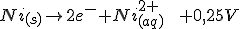 Ni_{(s)} \rightarrow  2e^- + Ni^{2+}_{(aq)}\,\,\,\,\,\,+0,25V