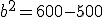 b^2=600-500