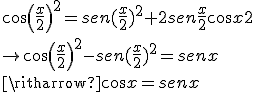 cos (\frac{x}{2})^2=sen (\frac{x}{2})^2+2sen\frac{x}{2}cos\frac{x}{2} \\ \\ \\ \rightarrow 
cos(\frac{x}{2})^2-sen(\frac{x}{2})^2= sen x \\ \\ \\ \ritharrow cos x = sen x