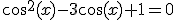 cos^2(x) - 3 \cos(x) +1=0