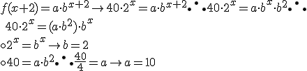 f(x+2) = a \cdot b^{x+2} \rightarrow 40 \cdot 2^{x} = a \cdot b^{x+2} \therefore 40 \cdot 2^x = a \cdot b^x \cdot b^2 \therefore \\\ 40 \cdot 2^x = (a \cdot b^2) \cdot b^x \\\\ 

\circ 2^x = b^x \rightarrow b =2 \\\\
\circ 40 = a \cdot b^2 \therefore \frac{40}{4} = a \rightarrow a = 10